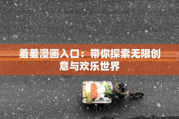 羞羞漫画入口：带你探索无限创意与欢乐世界