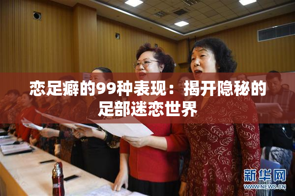 恋足癖的99种表现：揭开隐秘的足部迷恋世界