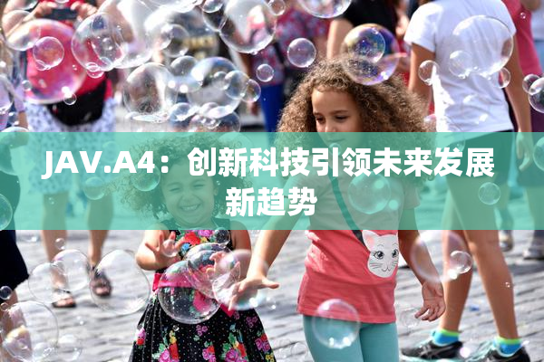 JAV.A4：创新科技引领未来发展新趋势
