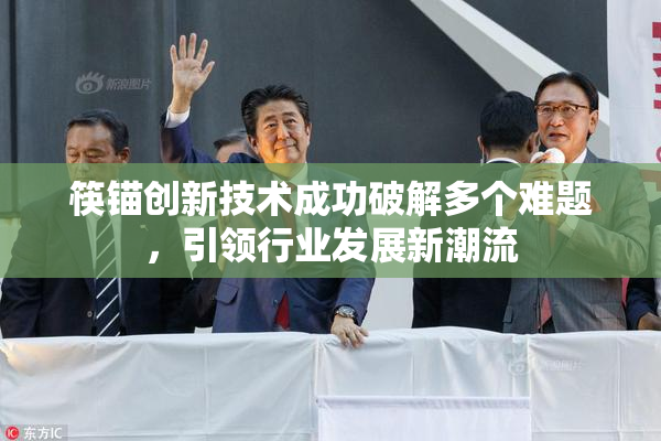 筷锚创新技术成功破解多个难题，引领行业发展新潮流