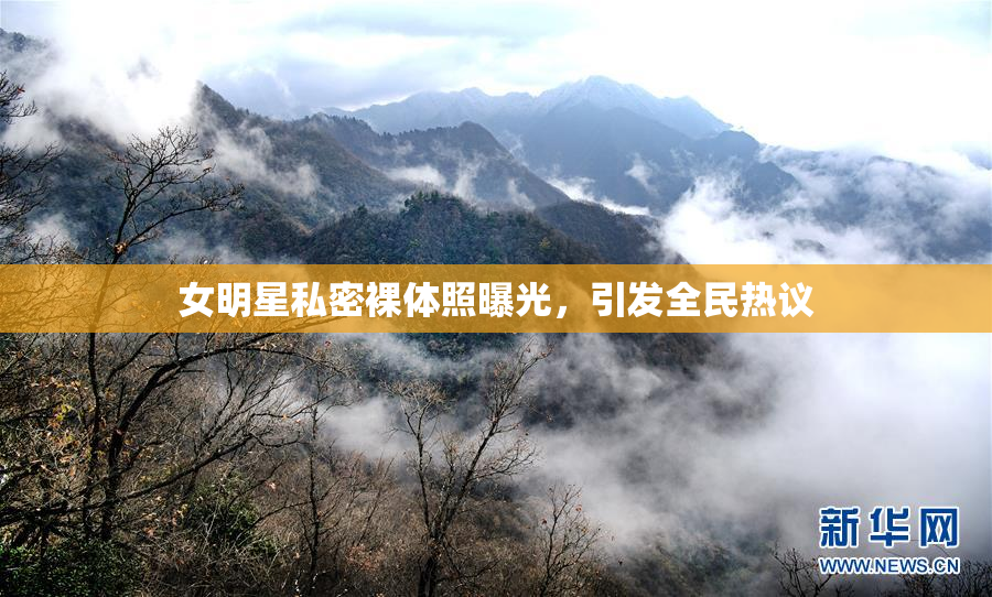 女明星私密裸体照曝光，引发全民热议