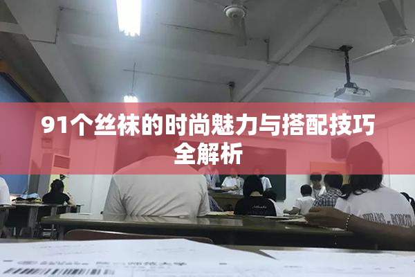 91个丝袜的时尚魅力与搭配技巧全解析