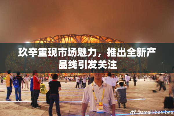玖辛重现市场魅力，推出全新产品线引发关注
