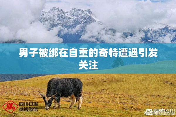 男子被绑在自重的奇特遭遇引发关注