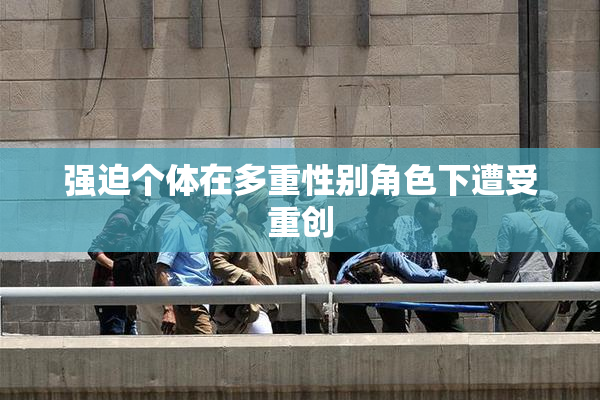 强迫个体在多重性别角色下遭受重创