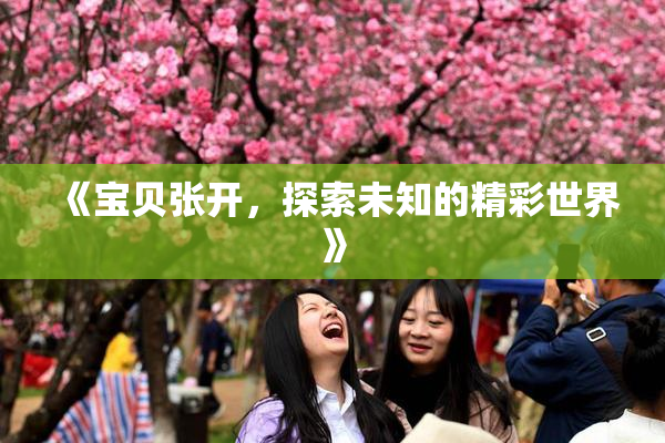 《宝贝张开，探索未知的精彩世界》