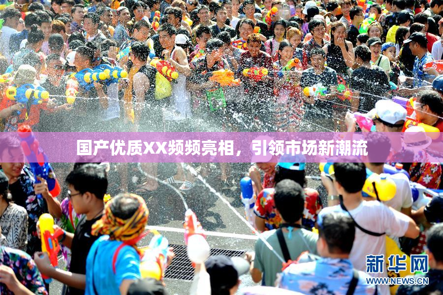国产优质XX频频亮相，引领市场新潮流
