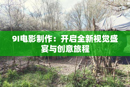 9I电影制作：开启全新视觉盛宴与创意旅程