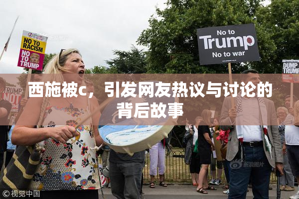 西施被c，引发网友热议与讨论的背后故事