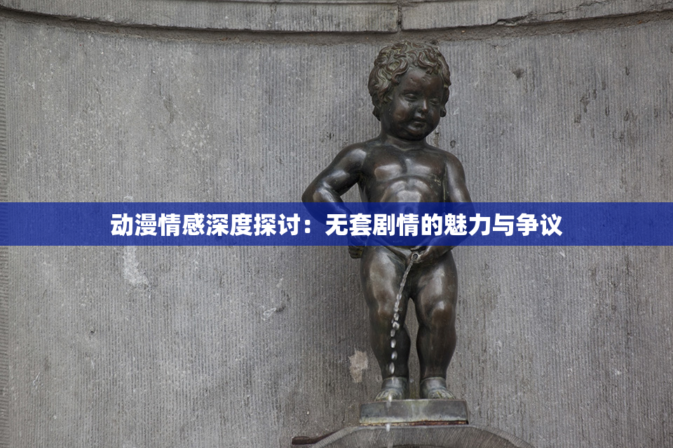 动漫情感深度探讨：无套剧情的魅力与争议