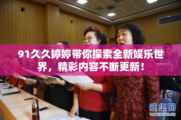 91久久婷婷带你探索全新娱乐世界，精彩内容不断更新！