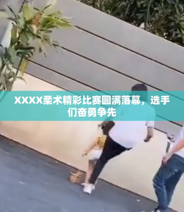 XXXX柔术精彩比赛圆满落幕，选手们奋勇争先