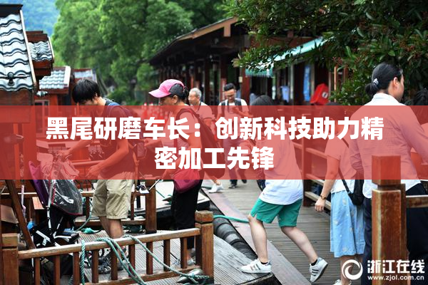 黑尾研磨车长：创新科技助力精密加工先锋
