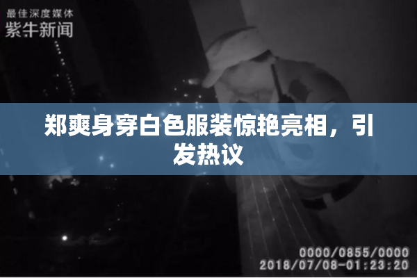 郑爽身穿白色服装惊艳亮相，引发热议