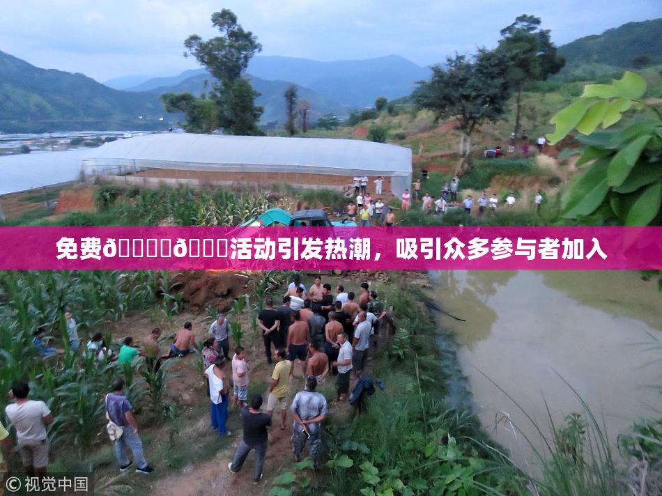 免费🔞‌🍌活动引发热潮，吸引众多参与者加入