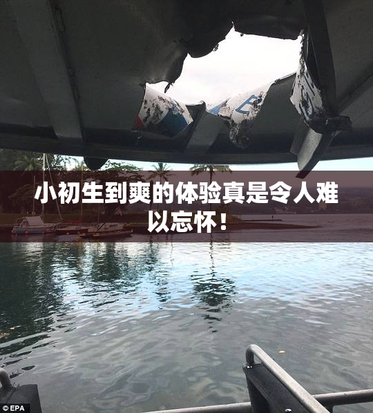 小初生到爽的体验真是令人难以忘怀！