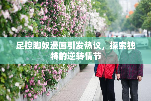 足控脚奴漫画引发热议，探索独特的逆转情节