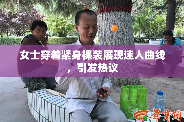 女士穿着紧身裸装展现迷人曲线，引发热议