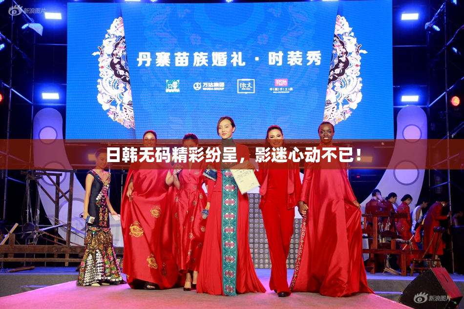 日韩无码精彩纷呈，影迷心动不已！