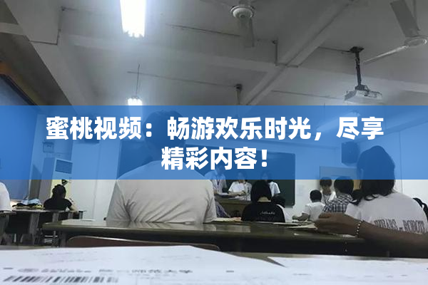 蜜桃视频：畅游欢乐时光，尽享精彩内容！