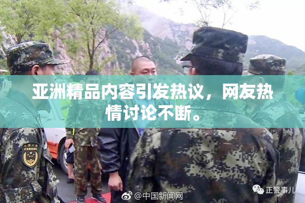 亚洲精品内容引发热议，网友热情讨论不断。