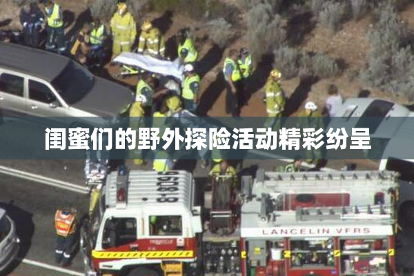 闺蜜们的野外探险活动精彩纷呈