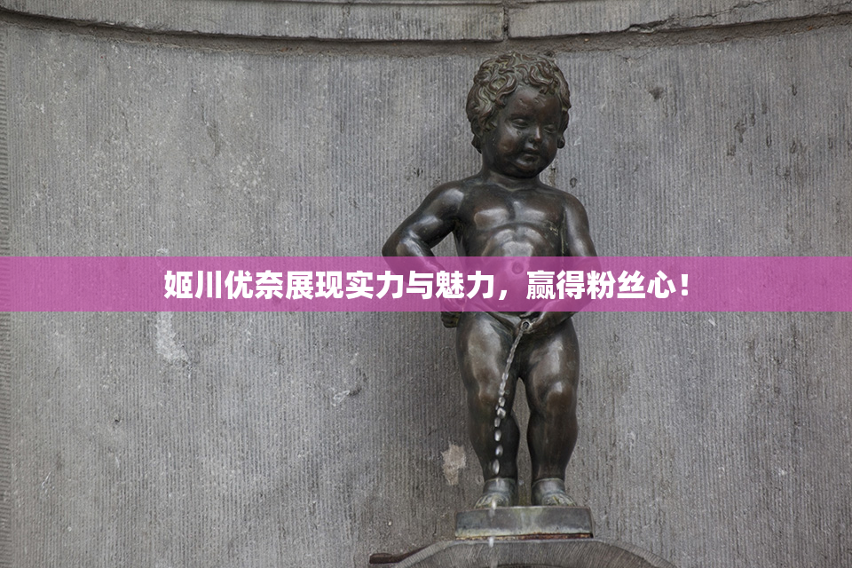 姬川优奈展现实力与魅力，赢得粉丝心！