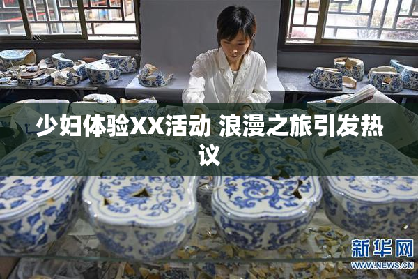 少妇体验XX活动 浪漫之旅引发热议