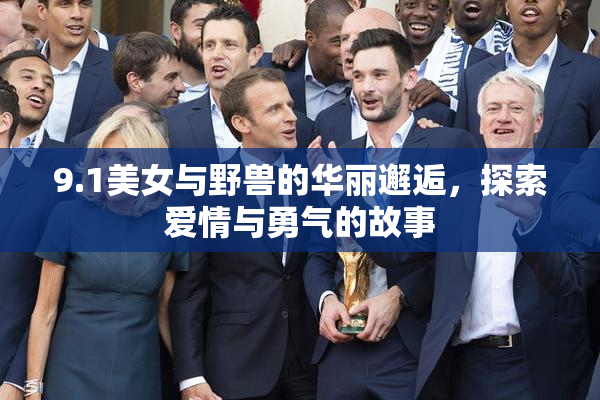 9.1美女与野兽的华丽邂逅，探索爱情与勇气的故事