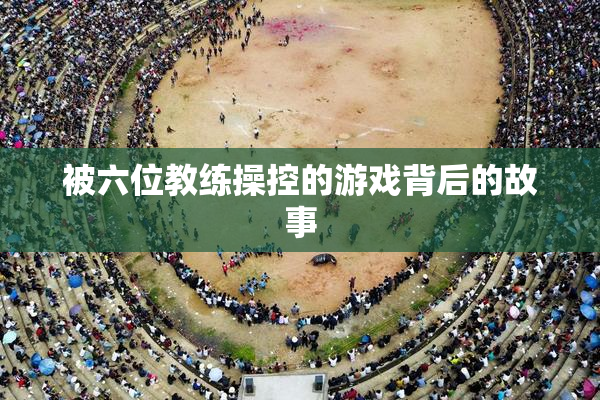 被六位教练操控的游戏背后的故事