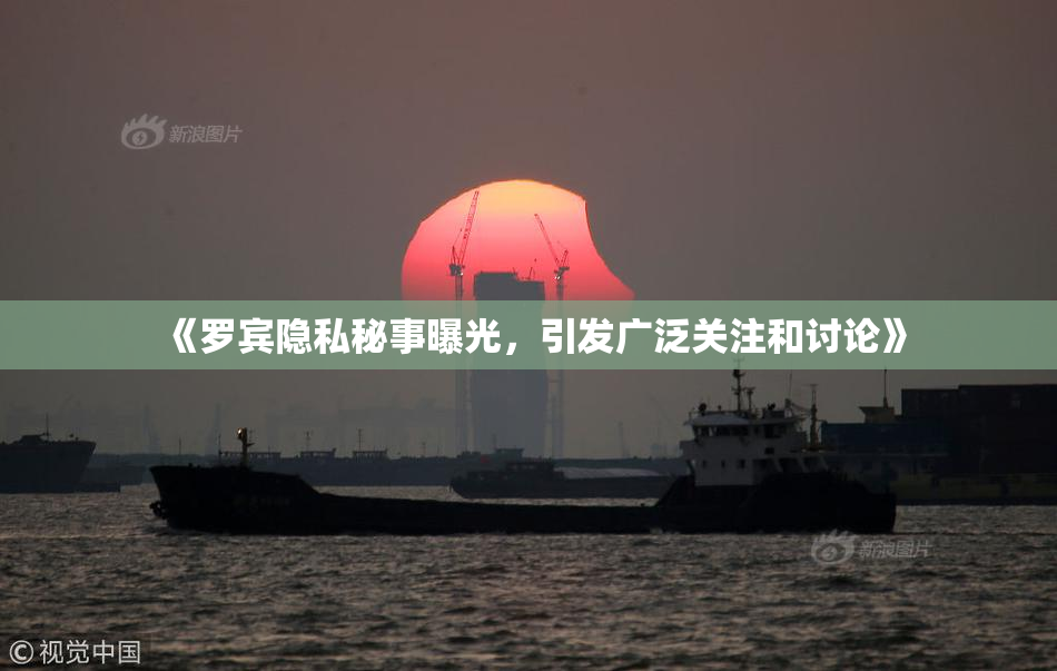 《罗宾隐私秘事曝光，引发广泛关注和讨论》