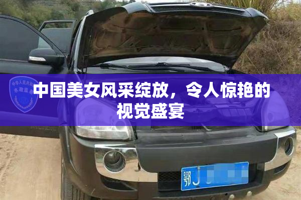 中国美女风采绽放，令人惊艳的视觉盛宴