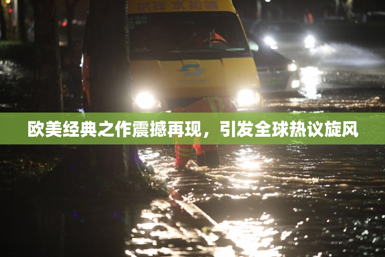 欧美经典之作震撼再现，引发全球热议旋风