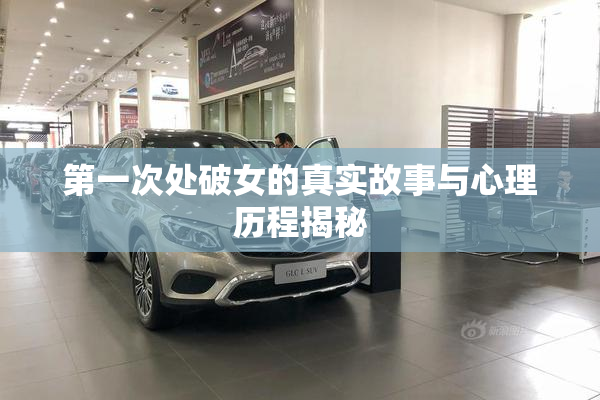第一次处破女的真实故事与心理历程揭秘