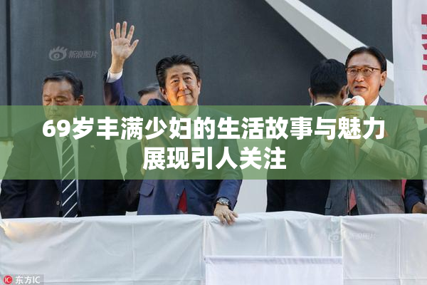 69岁丰满少妇的生活故事与魅力展现引人关注