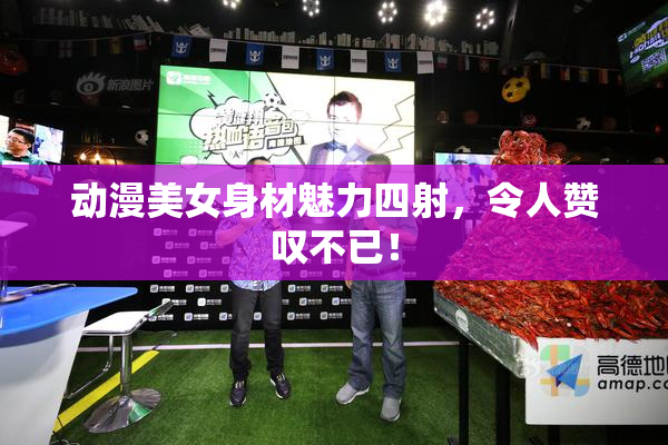 动漫美女身材魅力四射，令人赞叹不已！