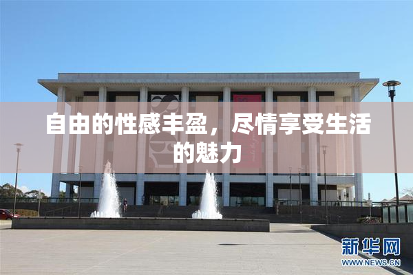 自由的性感丰盈，尽情享受生活的魅力