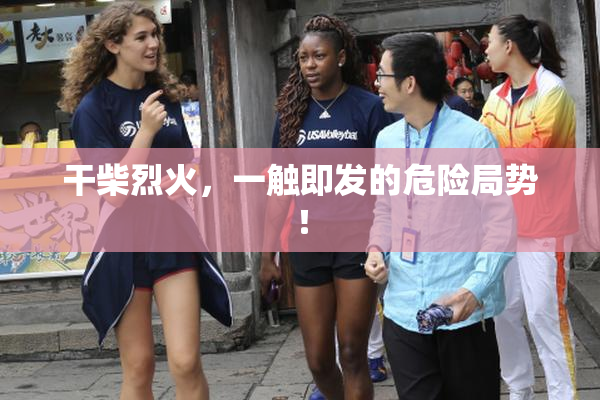干柴烈火，一触即发的危险局势！