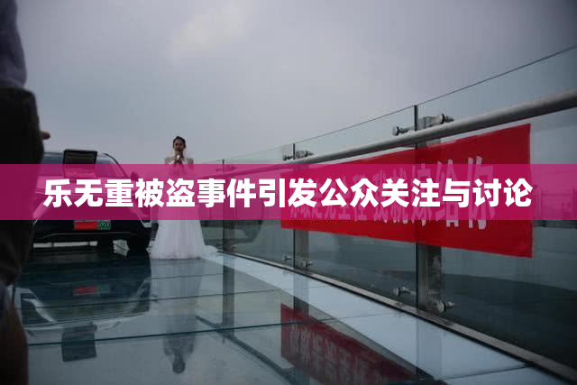 乐无重被盗事件引发公众关注与讨论