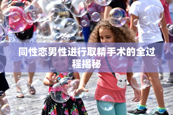 同性恋男性进行取精手术的全过程揭秘