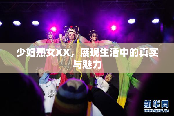 少妇熟女XX，展现生活中的真实与魅力