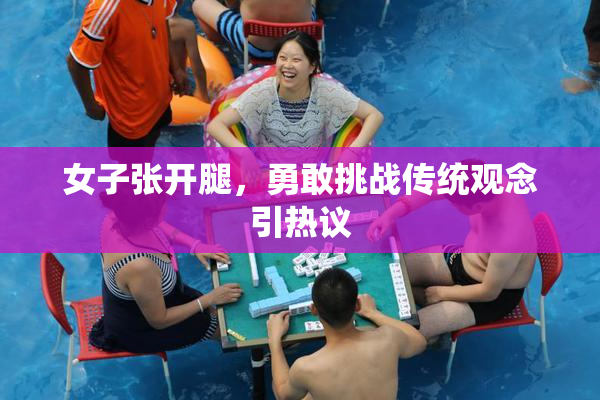 女子张开腿，勇敢挑战传统观念引热议