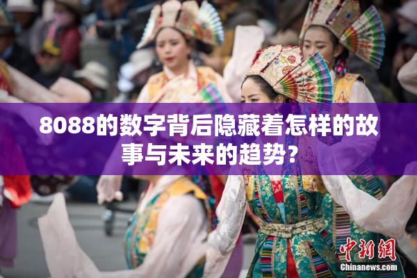 8088的数字背后隐藏着怎样的故事与未来的趋势？