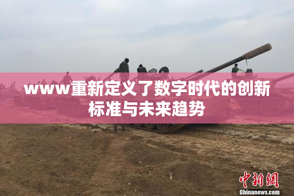 www重新定义了数字时代的创新标准与未来趋势