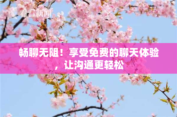 畅聊无阻！享受免费的聊天体验，让沟通更轻松