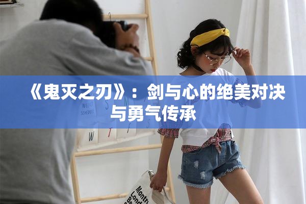《鬼灭之刃》：剑与心的绝美对决与勇气传承