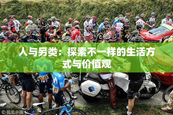 人与另类：探索不一样的生活方式与价值观