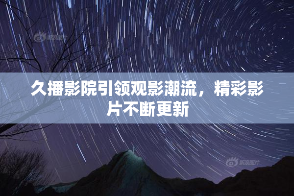久播影院引领观影潮流，精彩影片不断更新