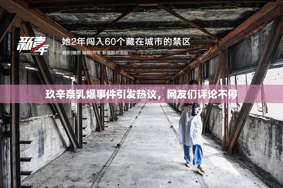 玖辛奈乳爆事件引发热议，网友们评论不停