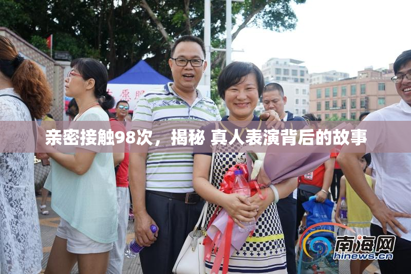 亲密接触98次，揭秘 真人表演背后的故事